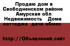 Продаю дом в Свободненском районе - Амурская обл. Недвижимость » Дома, коттеджи, дачи обмен   